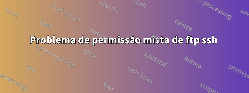 Problema de permissão mista de ftp ssh