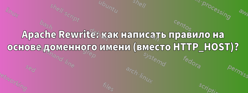 Apache Rewrite: как написать правило на основе доменного имени (вместо HTTP_HOST)?