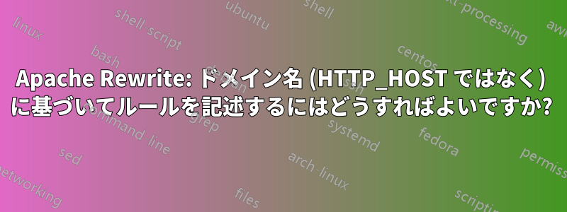 Apache Rewrite: ドメイン名 (HTTP_HOST ではなく) に基づいてルールを記述するにはどうすればよいですか?