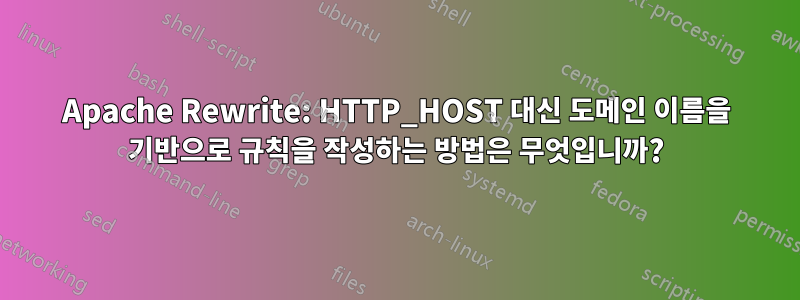 Apache Rewrite: HTTP_HOST 대신 도메인 이름을 기반으로 규칙을 작성하는 방법은 무엇입니까?