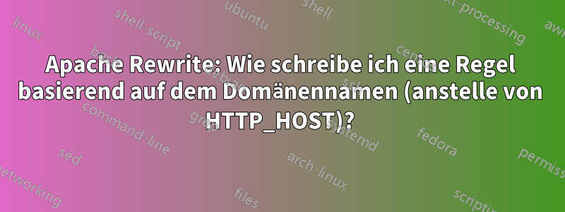 Apache Rewrite: Wie schreibe ich eine Regel basierend auf dem Domänennamen (anstelle von HTTP_HOST)?