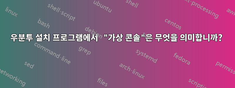 우분투 설치 프로그램에서 "가상 콘솔"은 무엇을 의미합니까?