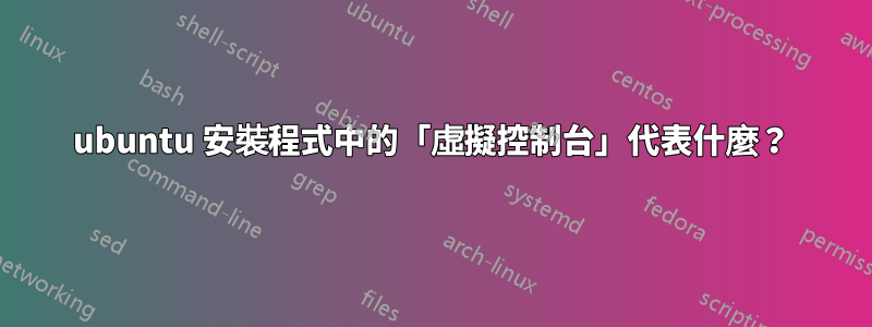 ubuntu 安裝程式中的「虛擬控制台」代表什麼？