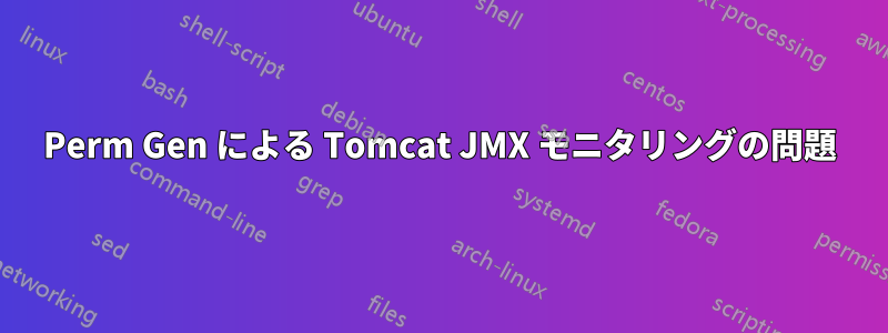 Perm Gen による Tomcat JMX モニタリングの問題