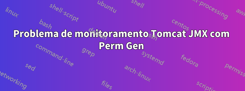 Problema de monitoramento Tomcat JMX com Perm Gen