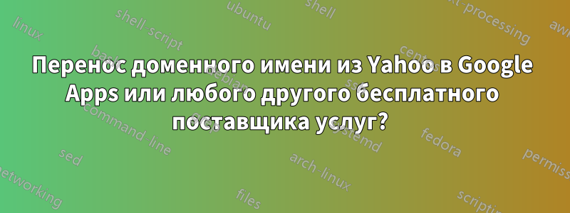 Перенос доменного имени из Yahoo в Google Apps или любого другого бесплатного поставщика услуг? 