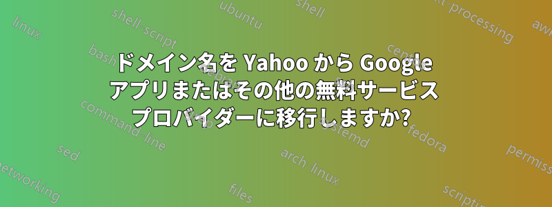 ドメイン名を Yahoo から Google アプリまたはその他の無料サービス プロバイダーに移行しますか? 