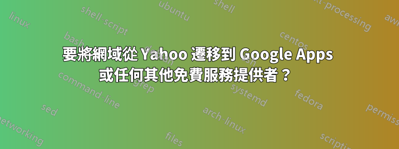 要將網域從 Yahoo 遷移到 Google Apps 或任何其他免費服務提供者？ 