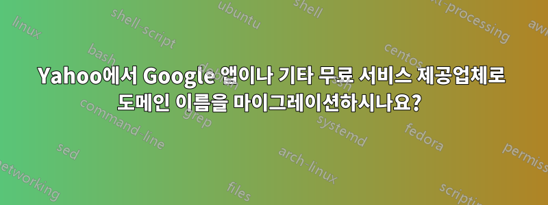 Yahoo에서 Google 앱이나 기타 무료 서비스 제공업체로 도메인 이름을 마이그레이션하시나요? 