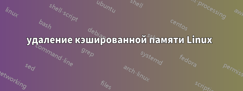 удаление кэшированной памяти Linux 