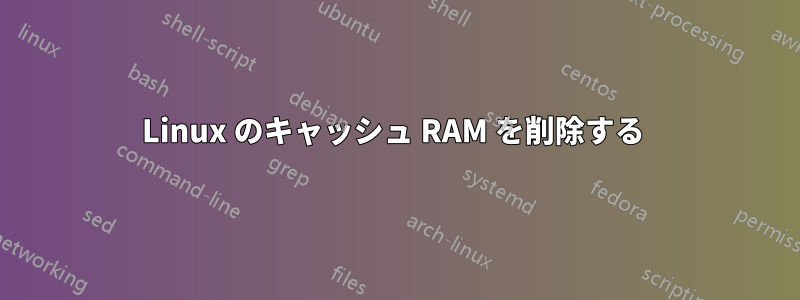 Linux のキャッシュ RAM を削除する 