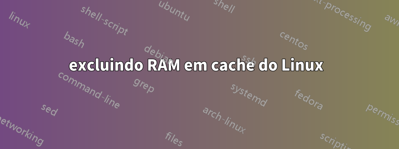 excluindo RAM em cache do Linux 