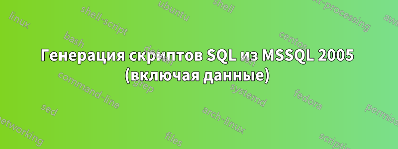 Генерация скриптов SQL из MSSQL 2005 (включая данные)