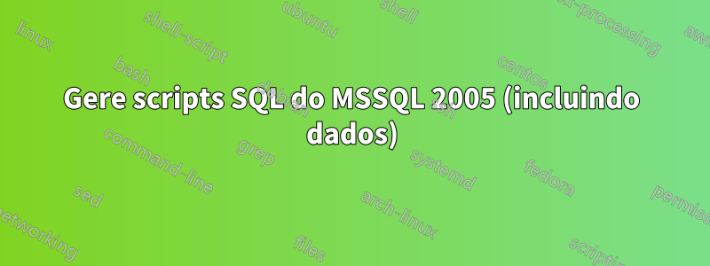 Gere scripts SQL do MSSQL 2005 (incluindo dados)