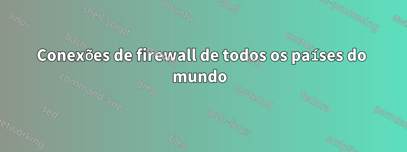 Conexões de firewall de todos os países do mundo 