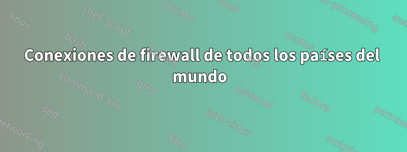 Conexiones de firewall de todos los países del mundo 