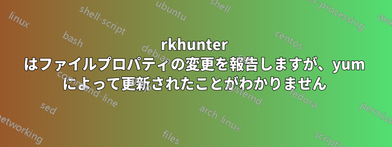 rkhunter はファイルプロパティの変更を報告しますが、yum によって更新されたことがわかりません