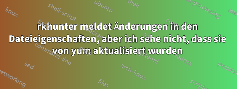 rkhunter meldet Änderungen in den Dateieigenschaften, aber ich sehe nicht, dass sie von yum aktualisiert wurden