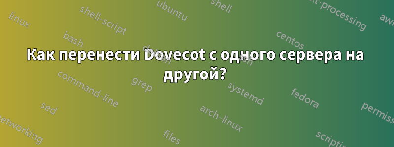 Как перенести Dovecot с одного сервера на другой?