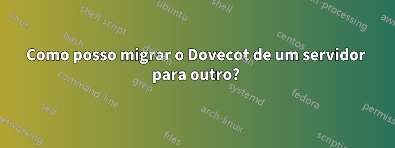 Como posso migrar o Dovecot de um servidor para outro?