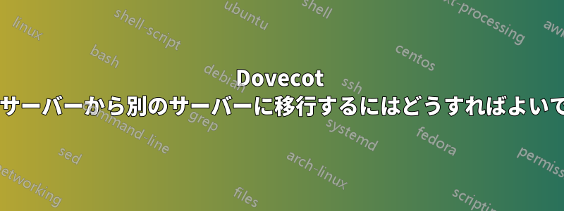 Dovecot をあるサーバーから別のサーバーに移行するにはどうすればよいですか?