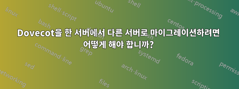 Dovecot을 한 서버에서 다른 서버로 마이그레이션하려면 어떻게 해야 합니까?