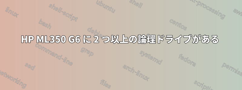 HP ML350 G6 に 2 つ以上の論理ドライブがある