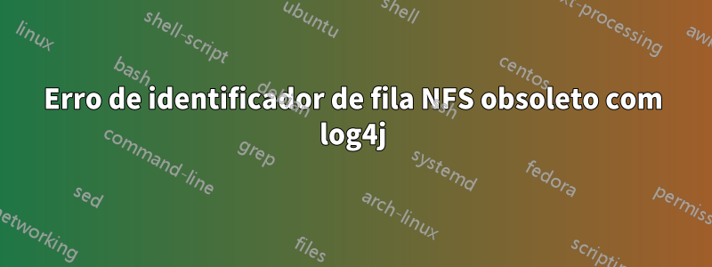 Erro de identificador de fila NFS obsoleto com log4j