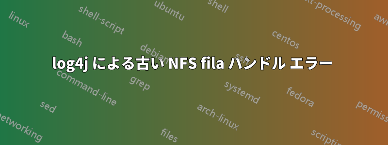 log4j による古い NFS fila ハンドル エラー