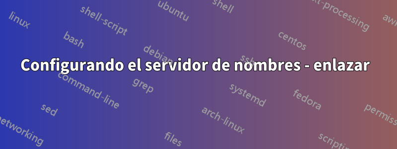 Configurando el servidor de nombres - enlazar 