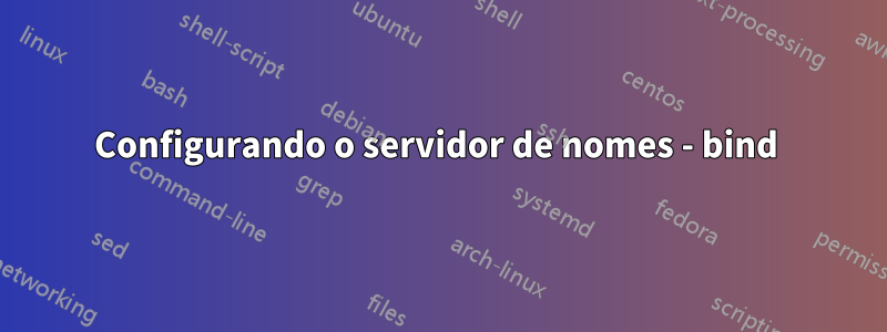 Configurando o servidor de nomes - bind 