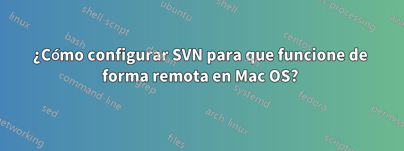 ¿Cómo configurar SVN para que funcione de forma remota en Mac OS?