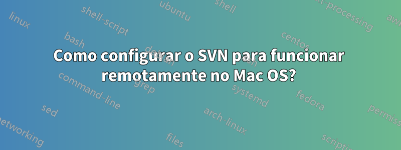 Como configurar o SVN para funcionar remotamente no Mac OS?