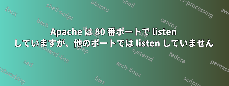 Apache は 80 番ポートで listen していますが、他のポートでは listen していません