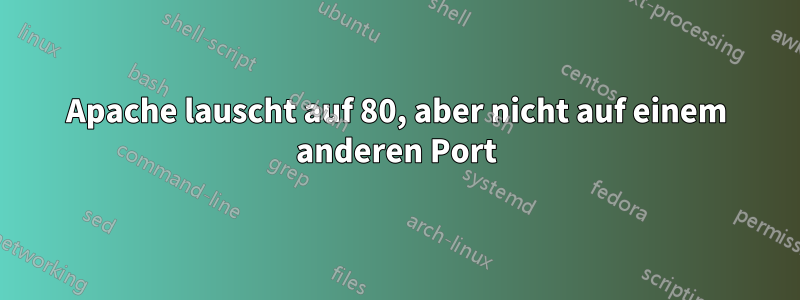 Apache lauscht auf 80, aber nicht auf einem anderen Port