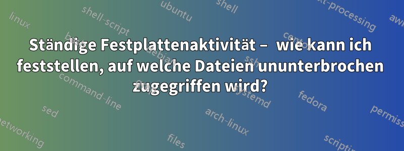 Ständige Festplattenaktivität – wie kann ich feststellen, auf welche Dateien ununterbrochen zugegriffen wird?