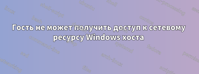 Гость не может получить доступ к сетевому ресурсу Windows хоста