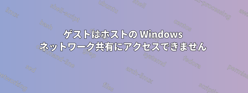 ゲストはホストの Windows ネットワーク共有にアクセスできません