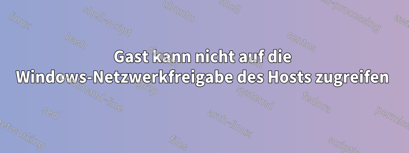 Gast kann nicht auf die Windows-Netzwerkfreigabe des Hosts zugreifen