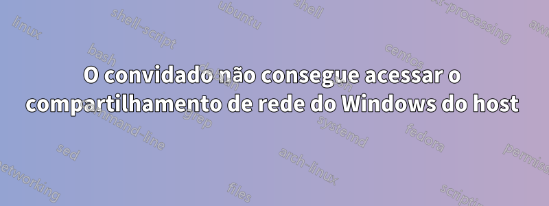 O convidado não consegue acessar o compartilhamento de rede do Windows do host