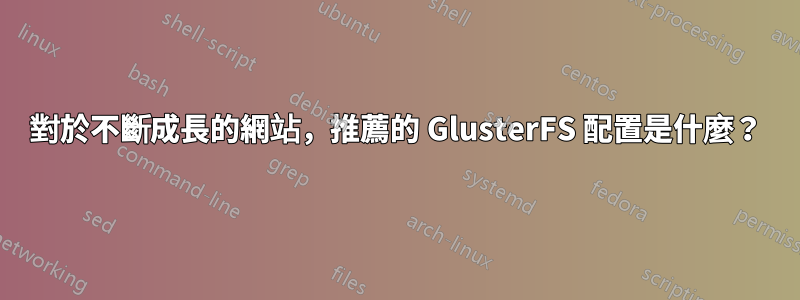 對於不斷成長的網站，推薦的 GlusterFS 配置是什麼？