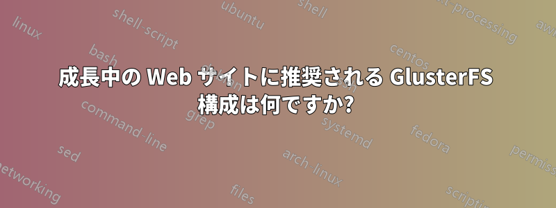 成長中の Web サイトに推奨される GlusterFS 構成は何ですか?