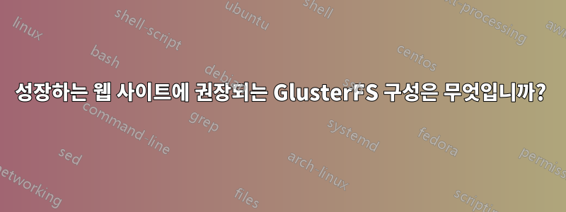 성장하는 웹 사이트에 권장되는 GlusterFS 구성은 무엇입니까?