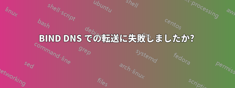 BIND DNS での転送に失敗しましたか?