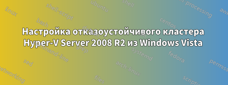 Настройка отказоустойчивого кластера Hyper-V Server 2008 R2 из Windows Vista