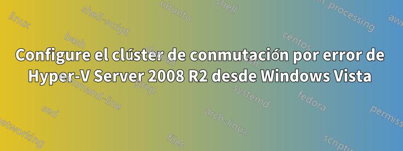 Configure el clúster de conmutación por error de Hyper-V Server 2008 R2 desde Windows Vista