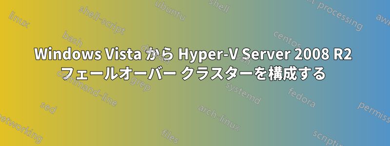 Windows Vista から Hyper-V Server 2008 R2 フェールオーバー クラスターを構成する