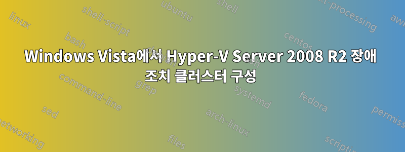 Windows Vista에서 Hyper-V Server 2008 R2 장애 조치 클러스터 구성