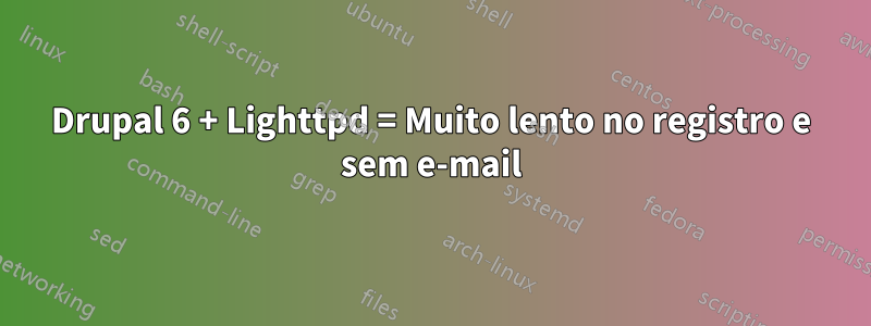 Drupal 6 + Lighttpd = Muito lento no registro e sem e-mail