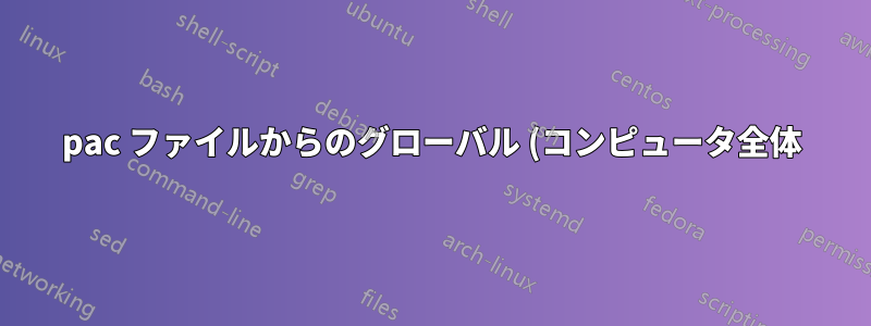pac ファイルからのグローバル (コンピュータ全体) プロキシ設定
